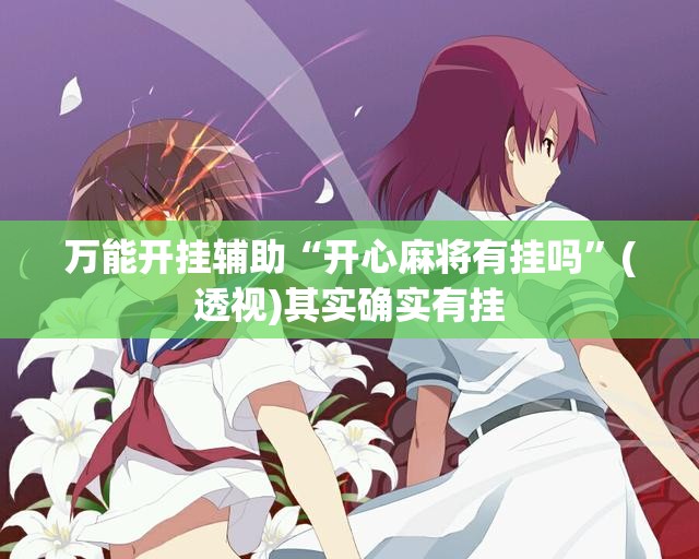 万能开挂辅助“开心麻将有挂吗”(透视)其实确实有挂