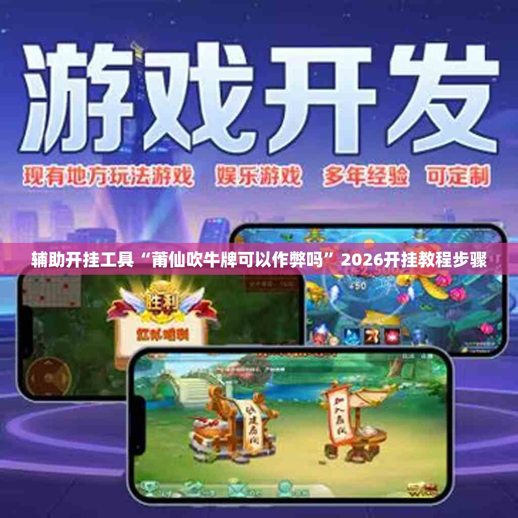 辅助开挂工具“莆仙吹牛牌可以作弊吗”2026开挂教程步骤