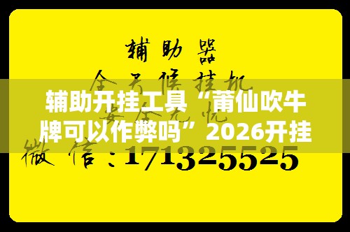 辅助开挂工具“莆仙吹牛牌可以作弊吗	”2026开挂教程步骤