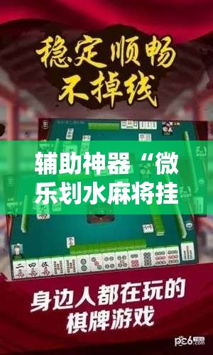 辅助神器“微乐划水麻将挂	”原来可以开挂