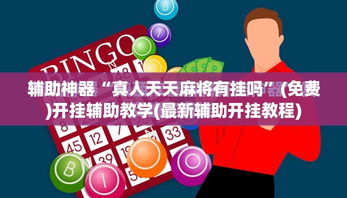 辅助神器“真人天天麻将有挂吗”(免费)开挂辅助教学(最新辅助开挂教程)