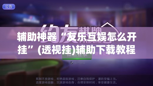 辅助神器“友乐互娱怎么开挂”(透视挂)辅助下载教程