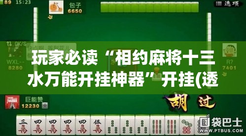 玩家必读“相约麻将十三水万能开挂神器”开挂(透视)最新辅助详细