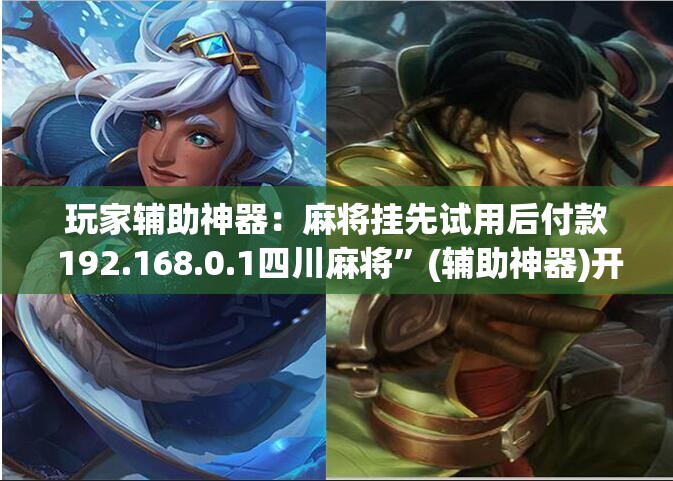 玩家辅助神器：麻将挂先试用后付款 192.168.0.1四川麻将	”(辅助神器)开挂详细教程