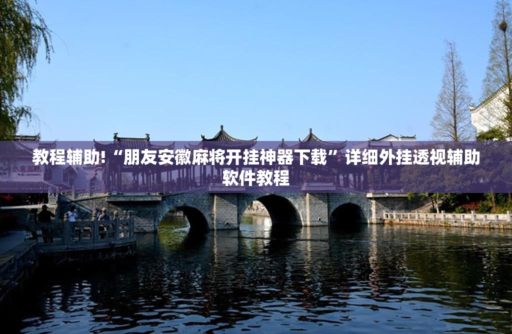 教程辅助!“朋友安徽麻将开挂神器下载”详细外挂透视辅助软件教程