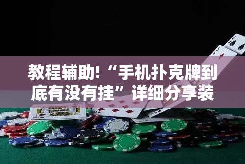 教程辅助!“手机扑克牌到底有没有挂”详细分享装挂步骤
