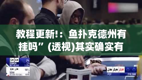 教程更新!：鱼扑克德州有挂吗	”(透视)其实确实有挂
