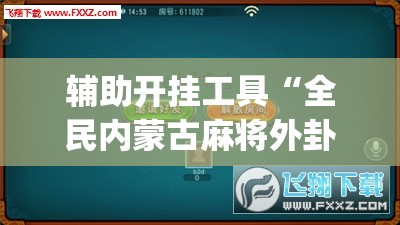 辅助开挂工具“全民内蒙古麻将外卦神器下载安装”开挂(透视)最新辅助详细
