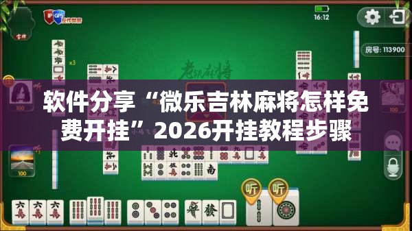 软件分享“微乐吉林麻将怎样免费开挂”2026开挂教程步骤