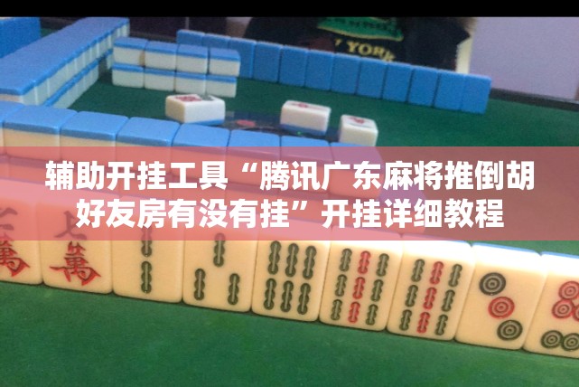 辅助开挂工具“腾讯广东麻将推倒胡好友房有没有挂”开挂详细教程