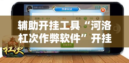 辅助开挂工具“河洛杠次作弊软件”开挂辅助脚本+详细开挂安装教程