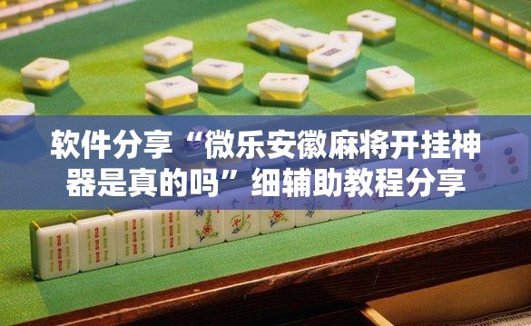 软件分享“微乐安徽麻将开挂神器是真的吗”细辅助教程分享