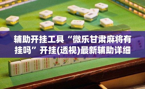 辅助开挂工具“微乐甘肃麻将有挂吗”开挂(透视)最新辅助详细