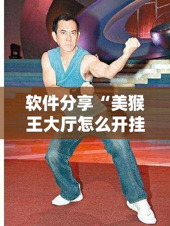 软件分享“美猴王大厅怎么开挂”详细外挂透视辅助软件教程