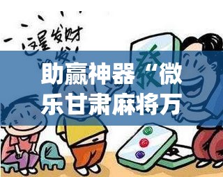 助赢神器“微乐甘肃麻将万能开挂神器”(辅助神器)开挂详细教程