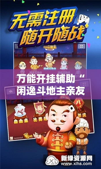 万能开挂辅助“闲逸斗地主亲友圈开挂辅助器通用版	”详细分享装挂步骤