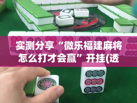 实测分享“微乐福建麻将怎么打才会赢”开挂(透视)最新辅助详细