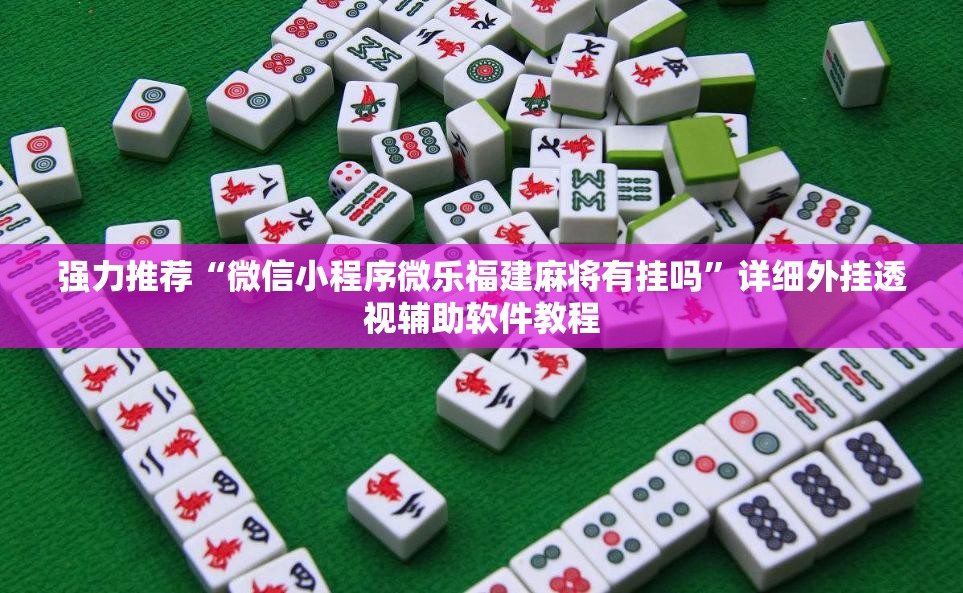 强力推荐“微信小程序微乐福建麻将有挂吗	”详细外挂透视辅助软件教程