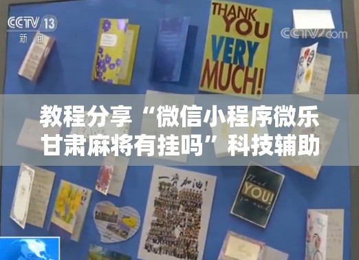 教程分享“微信小程序微乐甘肃麻将有挂吗”科技辅助神器手机版
