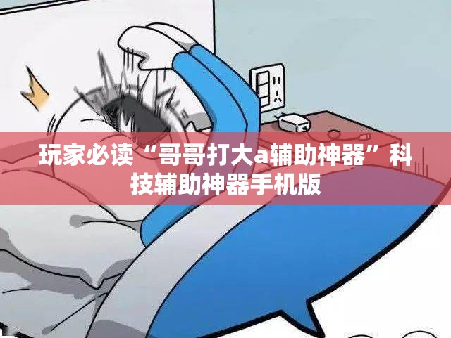 玩家必读“哥哥打大a辅助神器”科技辅助神器手机版