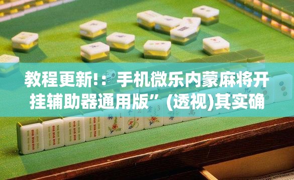 教程更新!：手机微乐内蒙麻将开挂辅助器通用版”(透视)其实确实有挂