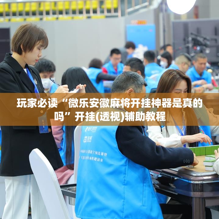 玩家必读“微乐安徽麻将开挂神器是真的吗”开挂(透视)辅助教程