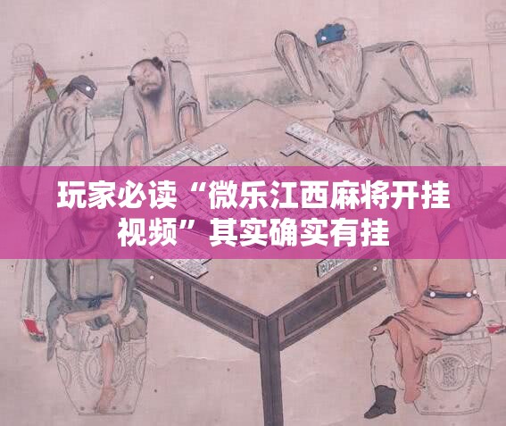 玩家必读“微乐江西麻将开挂视频	”其实确实有挂