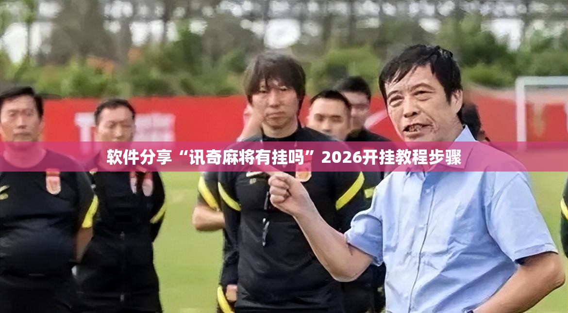 软件分享“讯奇麻将有挂吗”2026开挂教程步骤