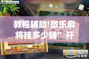 教程辅助!微乐麻将挂多少钱”开挂(透视)辅助神器