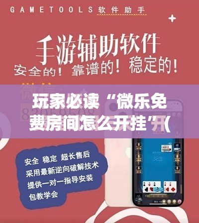 玩家必读“微乐免费房间怎么开挂”(免费)开挂辅助教学(最新辅助开挂教程)
