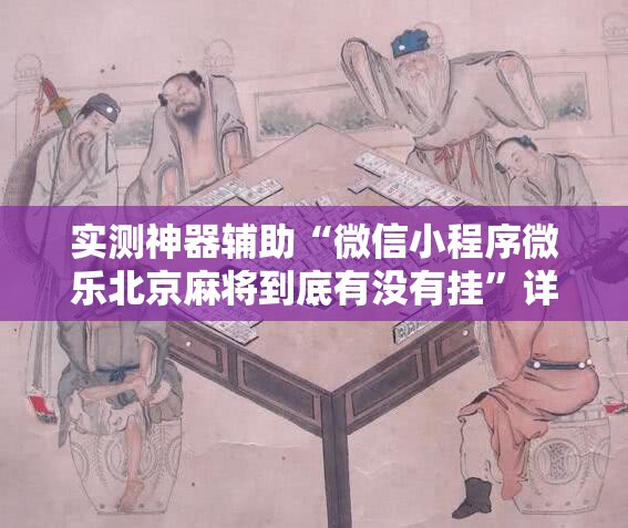 实测神器辅助“微信小程序微乐北京麻将到底有没有挂”详细分享装挂步骤