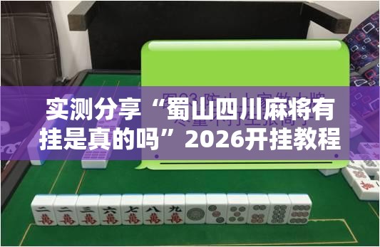 实测分享“蜀山四川麻将有挂是真的吗”2026开挂教程步骤