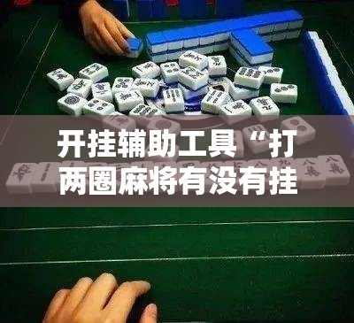 开挂辅助工具“打两圈麻将有没有挂”其实确实有挂