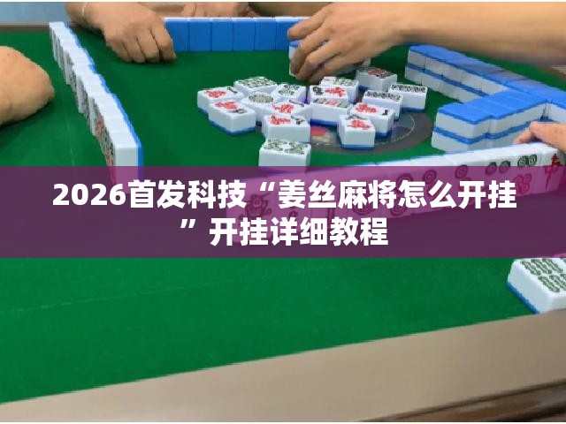2026首发科技“姜丝麻将怎么开挂	”开挂详细教程