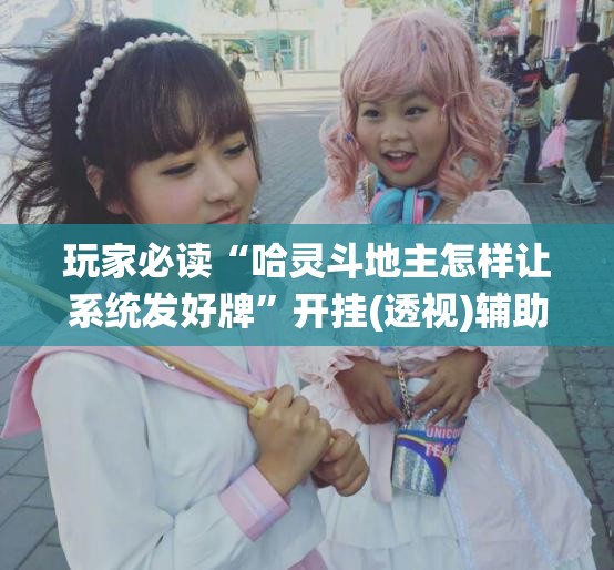 玩家必读“哈灵斗地主怎样让系统发好牌”开挂(透视)辅助教程