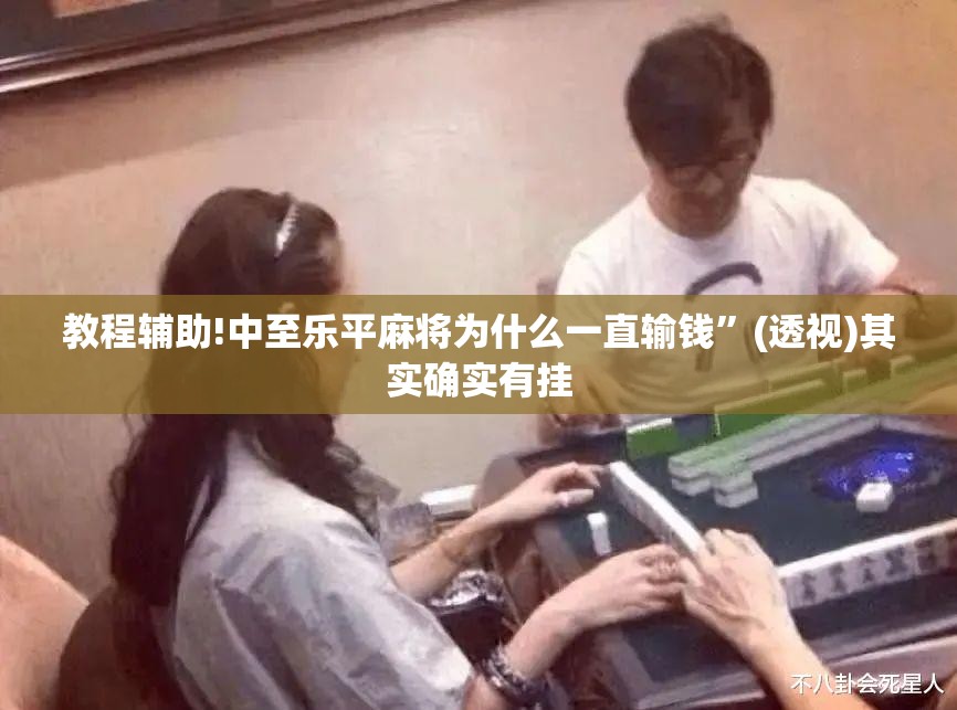 教程辅助!中至乐平麻将为什么一直输钱”(透视)其实确实有挂