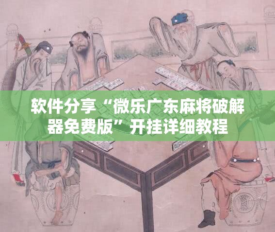 软件分享“微乐广东麻将破解器免费版	”开挂详细教程