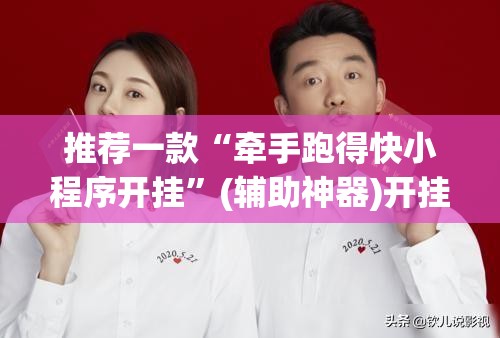 推荐一款“牵手跑得快小程序开挂”(辅助神器)开挂详细教程