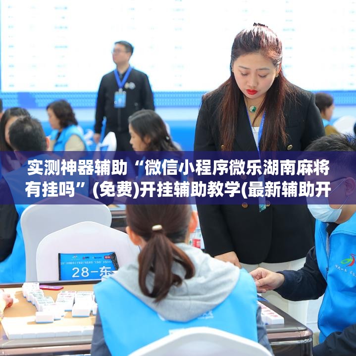 实测神器辅助“微信小程序微乐湖南麻将有挂吗”(免费)开挂辅助教学(最新辅助开挂教程)
