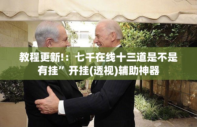 教程更新!：七千在线十三道是不是有挂”开挂(透视)辅助神器