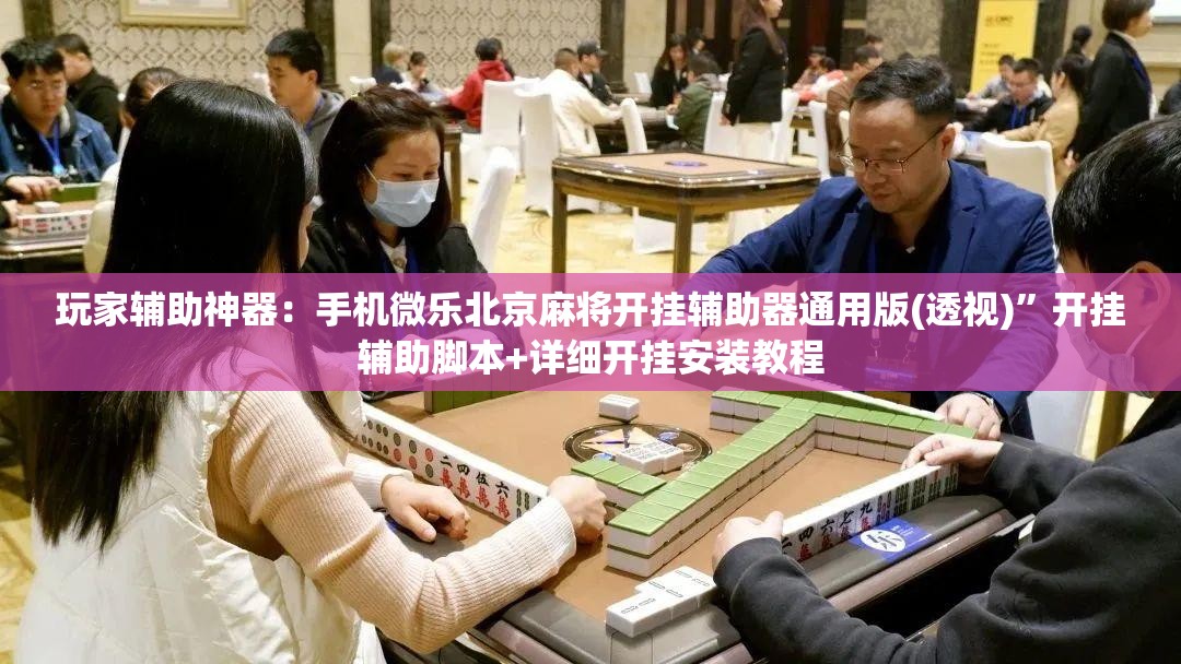 玩家辅助神器：手机微乐北京麻将开挂辅助器通用版(透视)”开挂辅助脚本+详细开挂安装教程