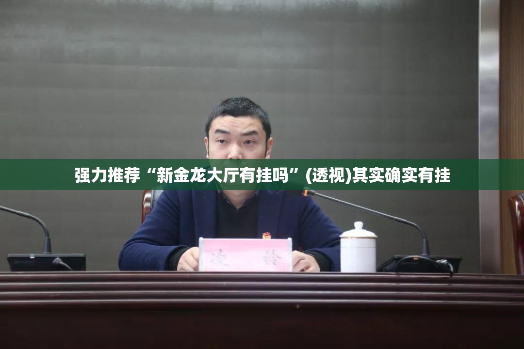 强力推荐“新金龙大厅有挂吗	”(透视)其实确实有挂