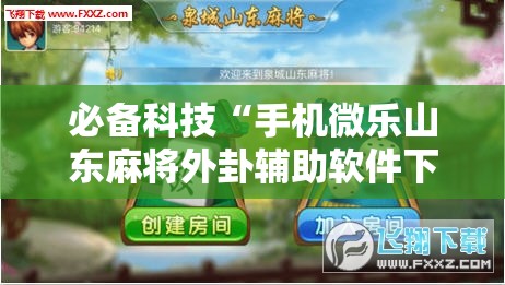 必备科技“手机微乐山东麻将外卦辅助软件下载”原来可以开挂
