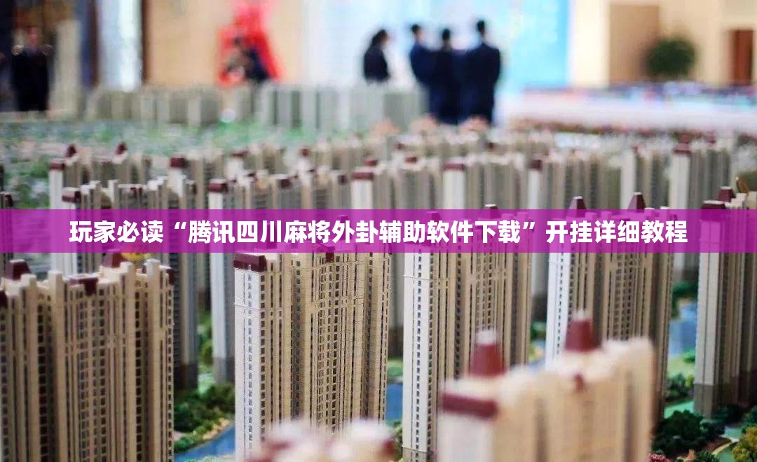 玩家必读“腾讯四川麻将外卦辅助软件下载”开挂详细教程