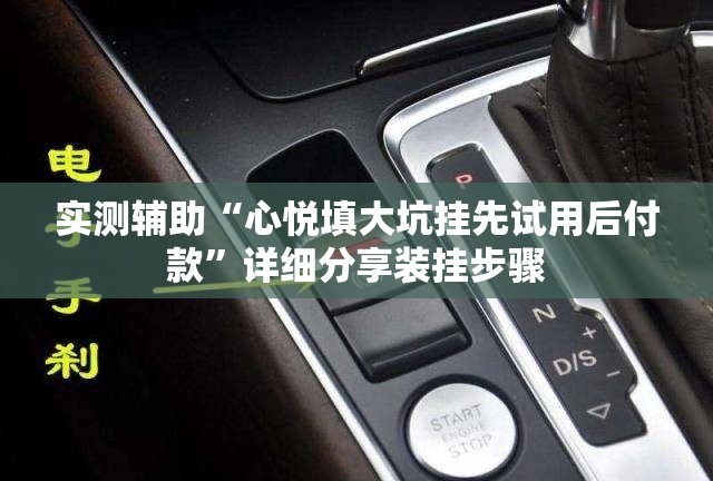 实测辅助“心悦填大坑挂先试用后付款	”详细分享装挂步骤