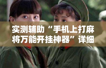 实测辅助“手机上打麻将万能开挂神器	”详细外挂透视辅助软件教程