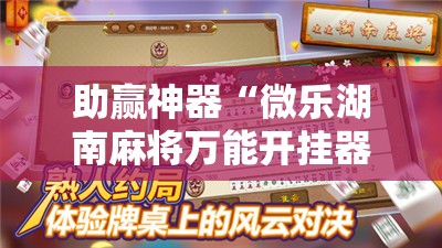 助赢神器“微乐湖南麻将万能开挂器”开挂辅助脚本+详细开挂安装教程