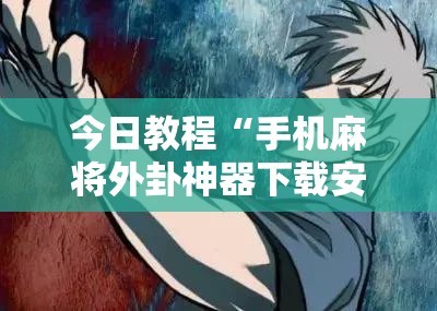 今日教程“手机麻将外卦神器下载安装免费	”原来可以开挂