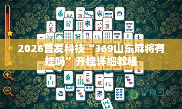2026首发科技“369山东麻将有挂吗	”开挂详细教程