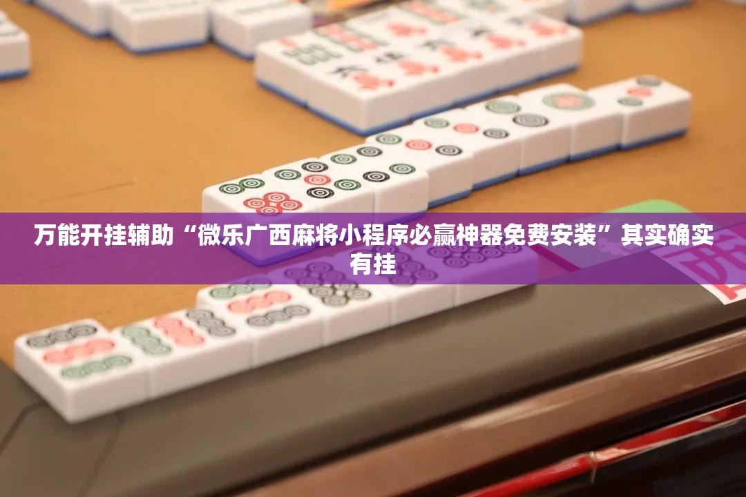 万能开挂辅助“微乐广西麻将小程序必赢神器免费安装”其实确实有挂